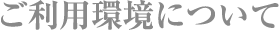ご利用環境について