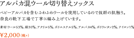 アルパカ混ウール切り替えソックス：ベビーアルパカを含むふわふわウールを使用しているので抜群の肌触り。奈良の靴下工場で丁寧に編み上げています。素材：ウール53％、綿30％、アクリル5％、ポリエステル5％、アルパカ4％、ポリウレタン2％、ナイロン1％ ¥2,000（税+）